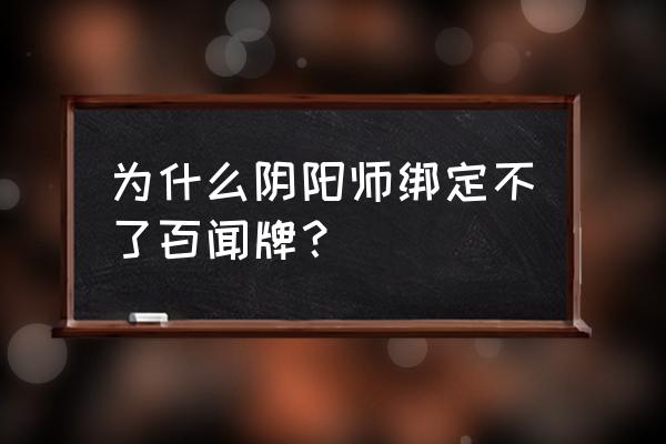 百闻牌帐号如何和阴阳师绑定 为什么阴阳师绑定不了百闻牌？