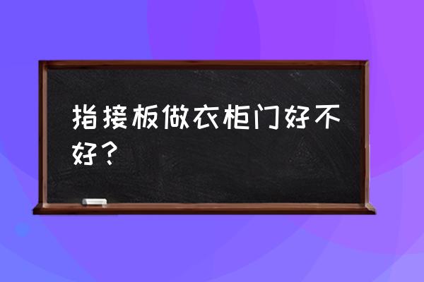 橡木指接板可以做门吗 指接板做衣柜门好不好？