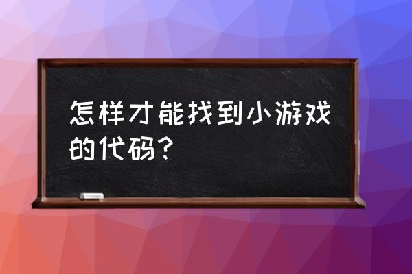 网页游戏如何显示源代码 怎样才能找到小游戏的代码？