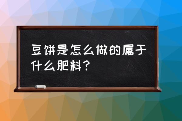 豆饼什么样的化肥果树怎么样使饼 豆饼是怎么做的属于什么肥料？