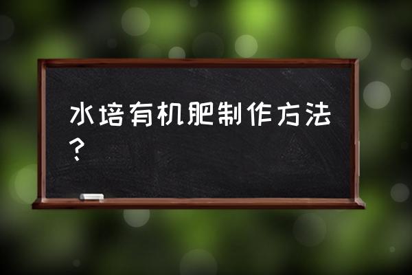 有机肥可以养水培植物吗 水培有机肥制作方法？