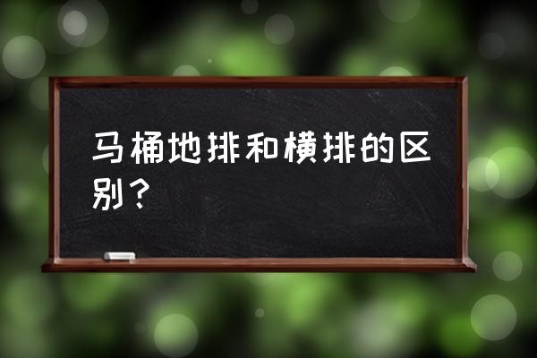 马桶直排横排有什么区别 马桶地排和横排的区别？