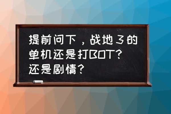 战地3单机模式怎么玩 提前问下，战地３的单机还是打BOT？还是剧情？