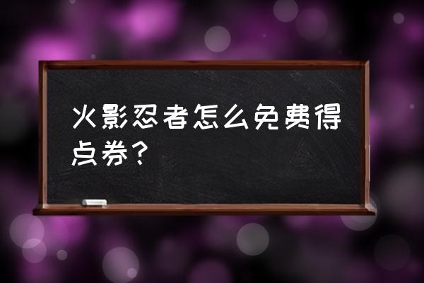 火影忍者ol点卷怎么得 火影忍者怎么免费得点券？