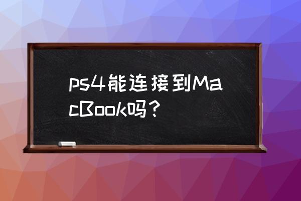 苹果显示屏能连ps4吗 ps4能连接到MacBook吗？