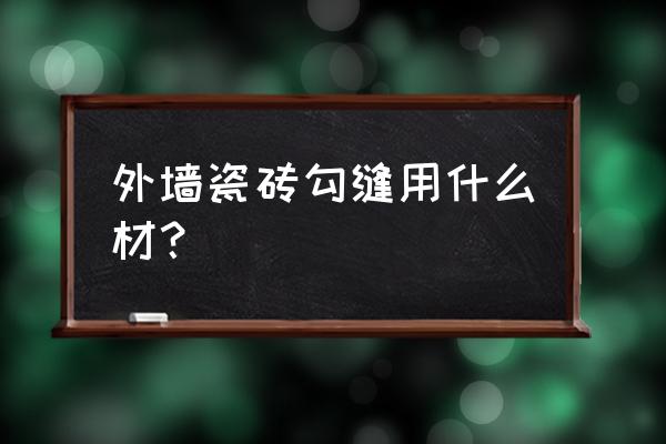 瓷砖外墙勾缝需用什么材料 外墙瓷砖勾缝用什么材？