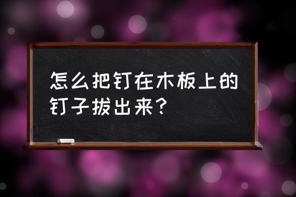 宜家的木头钉子取不出来怎么办 怎么把钉在木板上的钉子拔出来？