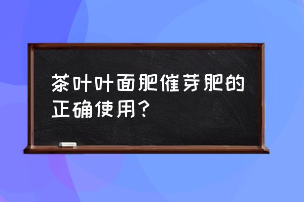 茶树催芽叶面肥究竟要不要施 茶叶叶面肥催芽肥的正确使用？