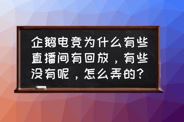 企鹅电竞怎么才有回放 企鹅电竞为什么有些直播间有回放，有些没有呢，怎么弄的？