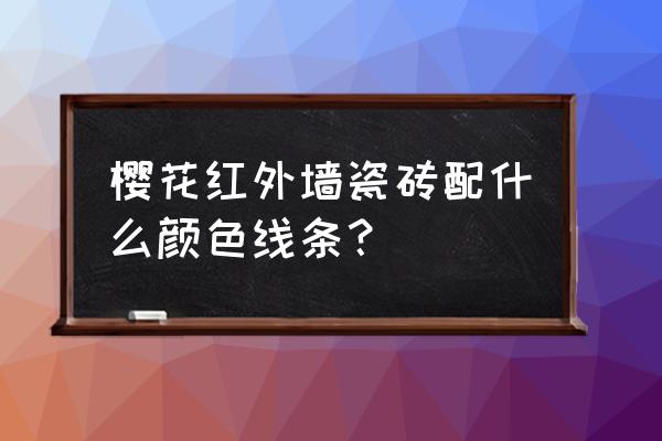 外墙瓷砖红色配什么颜色 樱花红外墙瓷砖配什么颜色线条？