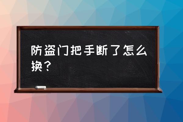 防盗门锁手柄怎么更换 防盗门把手断了怎么换？