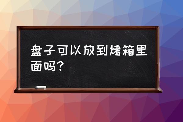 烤箱里放瓷盘会坏吗 盘子可以放到烤箱里面吗？