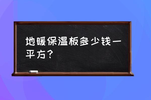 地暖保温材料什么价格 地暖保温板多少钱一平方？