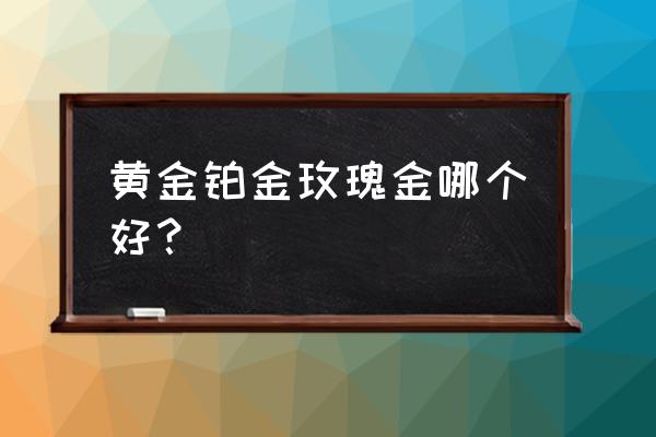 玫瑰金适合做钻戒戒托吗 黄金铂金玫瑰金哪个好？