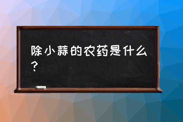 油菜地里小蒜有除草剂吗 除小蒜的农药是什么？