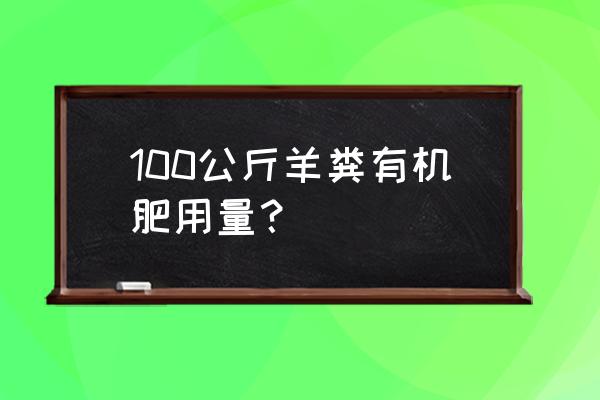 农田每亩施多少有机肥 100公斤羊粪有机肥用量？