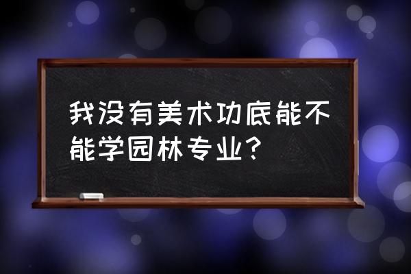 风景园林要不要有美术基础 我没有美术功底能不能学园林专业？