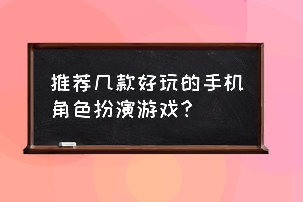 好玩的角色扮演手机游戏有哪些 推荐几款好玩的手机角色扮演游戏？