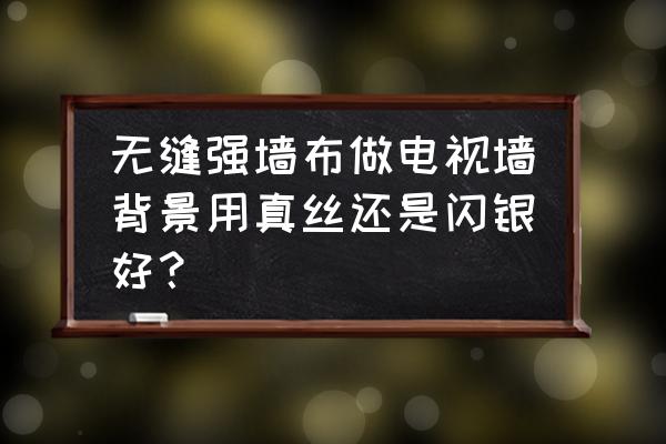 无缝墙布选哪种材料 无缝强墙布做电视墙背景用真丝还是闪银好？