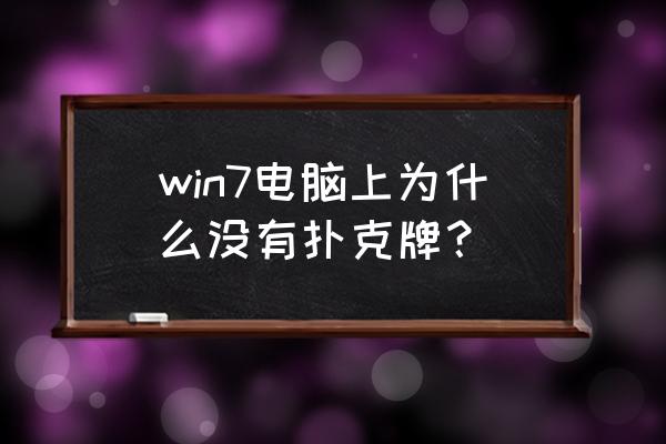 电脑上为啥没有游戏纸牌 win7电脑上为什么没有扑克牌？