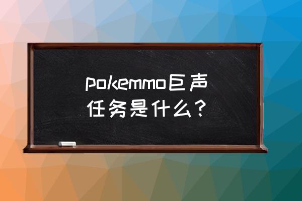 口袋妖怪绿宝石巨声在哪学 pokemmo巨声任务是什么？