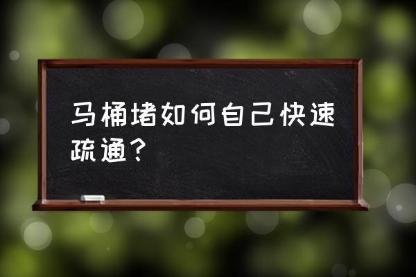 厕所马桶堵的厉害怎么办 马桶堵如何自己快速疏通？