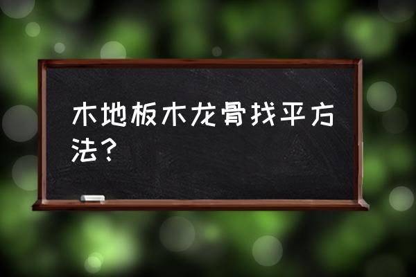 木板上面要找平怎么办 木地板木龙骨找平方法？