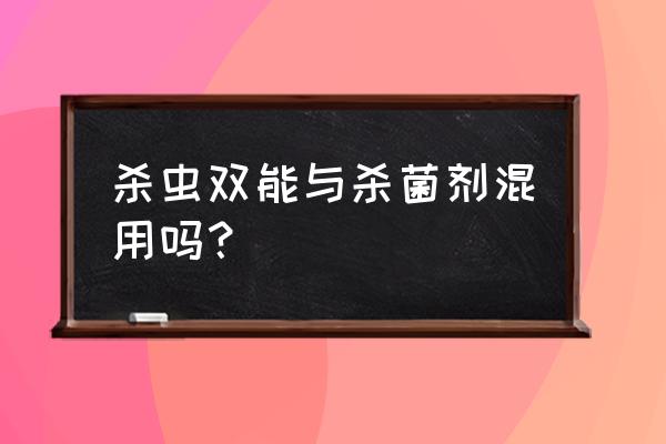 杀菌剂和杀虫剂里面都可以添加吗 杀虫双能与杀菌剂混用吗？