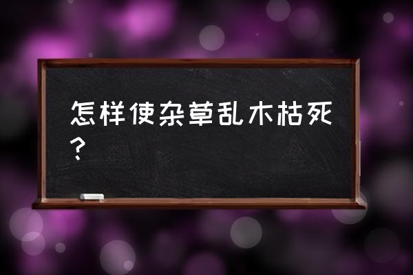 怎样用草甘膦杀树木 怎样使杂草乱木枯死？