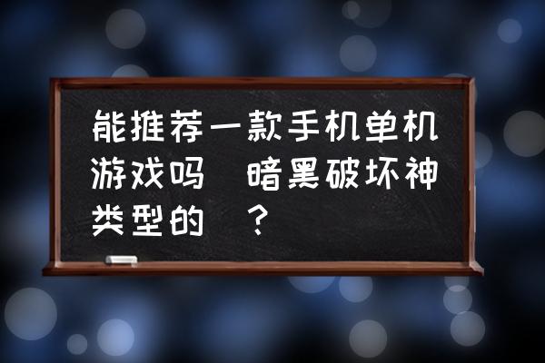 有没有暗黑系风格手机游戏 能推荐一款手机单机游戏吗（暗黑破坏神类型的）？