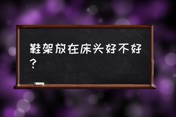 鞋架放在床边好不好 鞋架放在床头好不好？