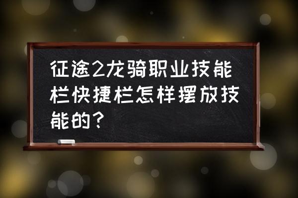 征途工具栏快捷键是什么意思 征途2龙骑职业技能栏快捷栏怎样摆放技能的？