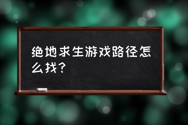 怎么查找绝地求生在哪个硬盘里 绝地求生游戏路径怎么找？