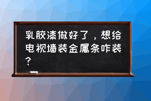 电视背景墙金属线条怎么隔 乳胶漆做好了，想给电视墙装金属条咋装？