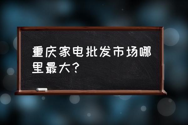 重庆伟联电器仓库在哪里 重庆家电批发市场哪里最大? 重庆伟联电器仓库在哪里 重庆家电批发市场哪里最大?