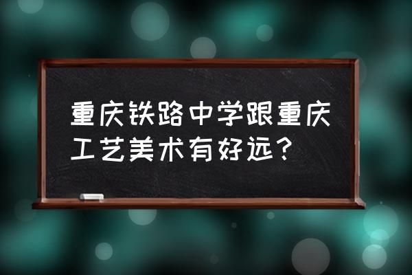 重庆工美电子竞技专业有没有 重庆铁路中学跟重庆工艺美术有好远？