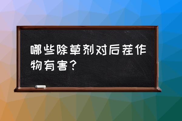 使用哪些除草剂的后茬不能种花生 哪些除草剂对后茬作物有害？