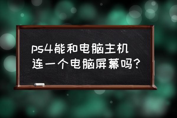 ps4能接电脑主机吗 ps4能和电脑主机连一个电脑屏幕吗？