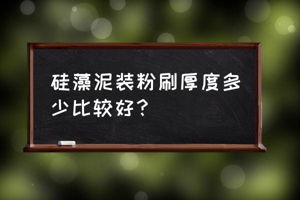 硅藻泥厚度怎么验收 硅藻泥装粉刷厚度多少比较好？