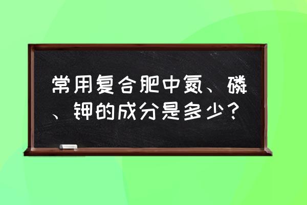 复合肥中有哪几种元素 常用复合肥中氮、磷、钾的成分是多少？