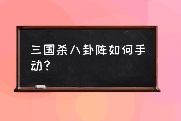 三国杀里的八卦阵怎么用 三国杀八卦阵如何手动？