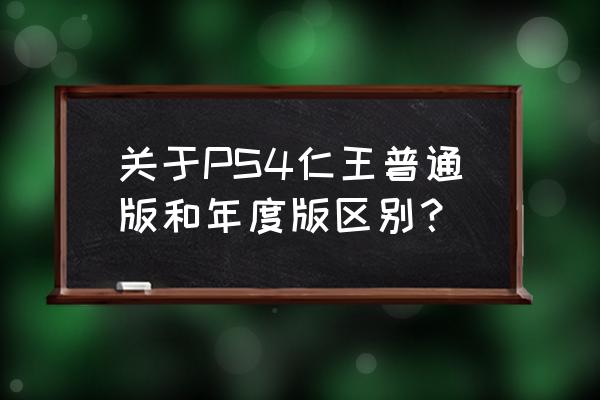 ps4仁王有几个版本 关于PS4仁王普通版和年度版区别？