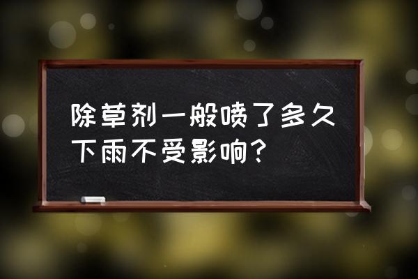 烂根除草剂喷后几小时能起作用 除草剂一般喷了多久下雨不受影响？