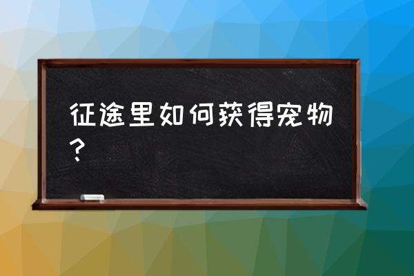 手游征途宠物怎么来的 征途里如何获得宠物？