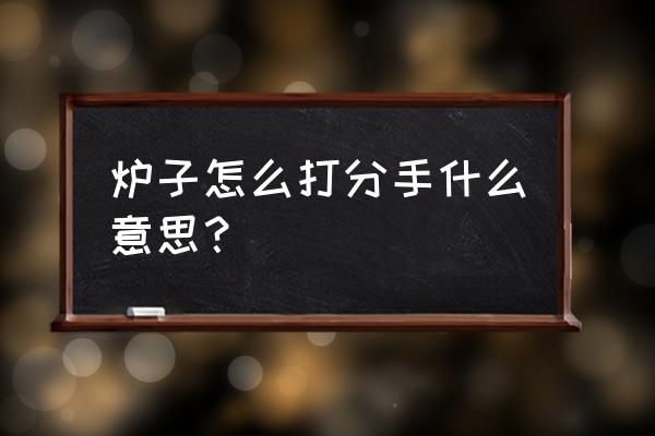 剑灵炉子怎么进不去 炉子怎么打分手什么意思？