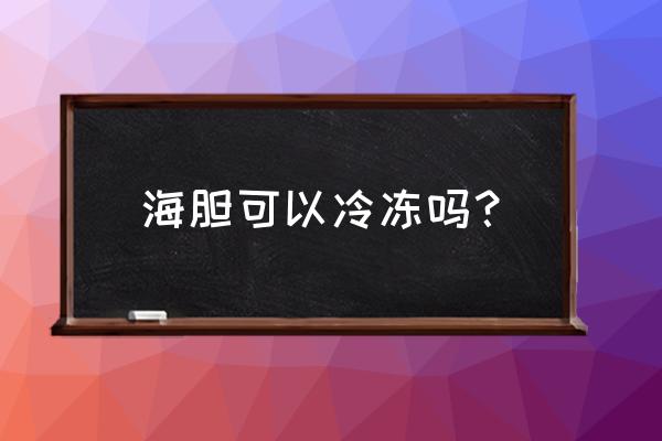 海胆能放冰箱急冻吗 海胆可以冷冻吗？