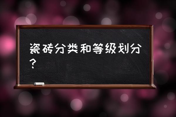 地板砖等级怎么分别 瓷砖分类和等级划分？