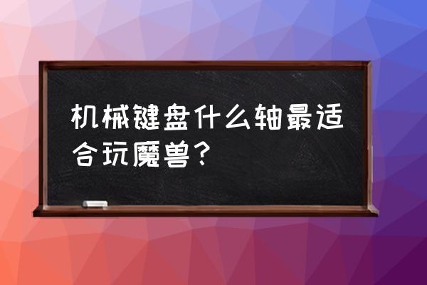 rts游戏适合什么轴的键盘 机械键盘什么轴最适合玩魔兽？