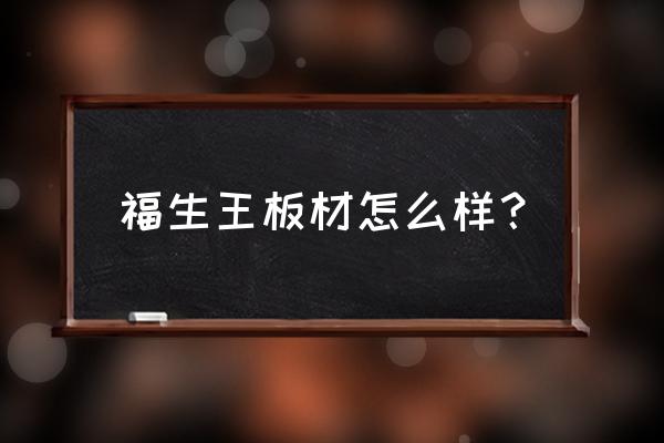 福森王生态免漆板多少钱一张 福生王板材怎么样？