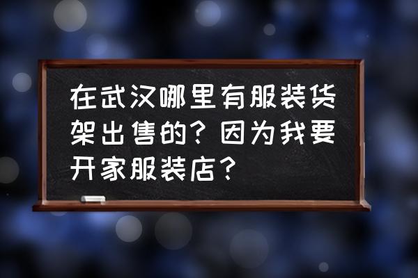 服装店橱窗道具在哪儿买 在武汉哪里有服装货架出售的？因为我要开家服装店？